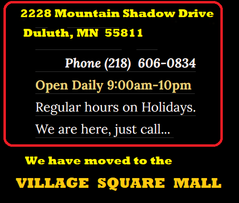 Picture of note with new address information. 2228 Mountain Shadow Drive, Duluth, MN 55811  Phone (218) 606-0834  Open Daily  9:00 am to - 10 pm. We are here, just call.